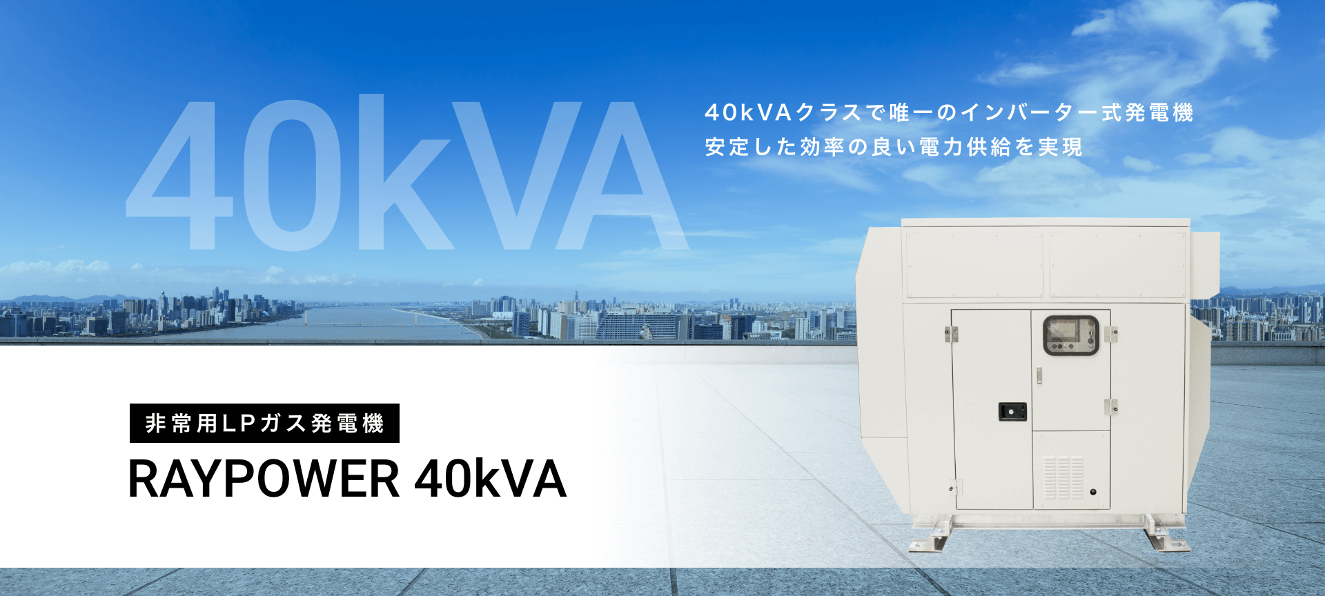 40kVAクラスで唯一のインバーター式発電機 安定した効率の良い電力共有を実現 非常用LPガス発電機 RAYPOWER 40kVA